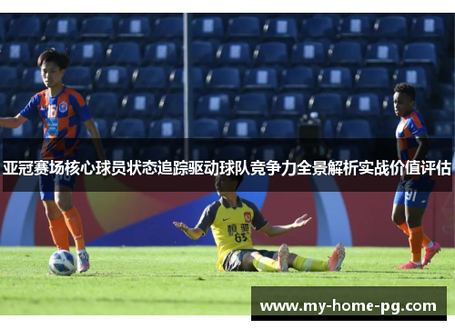 亚冠赛场核心球员状态追踪驱动球队竞争力全景解析实战价值评估 亚冠赛场核心球员状态追踪驱动球队竞争力全景解析实战价值评估
