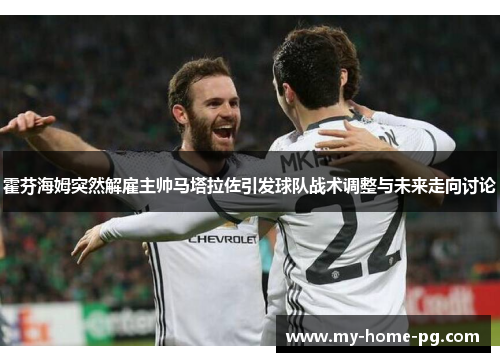 霍芬海姆突然解雇主帅马塔拉佐引发球队战术调整与未来走向讨论 霍芬海姆突然解雇主帅马塔拉佐引发球队战术调整与未来走向讨论