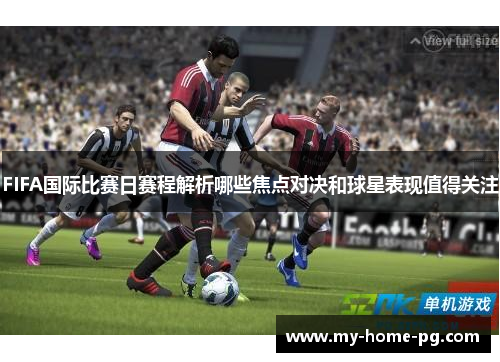FIFA国际比赛日赛程解析哪些焦点对决和球星表现值得关注 FIFA国际比赛日赛程解析哪些焦点对决和球星表现值得关注